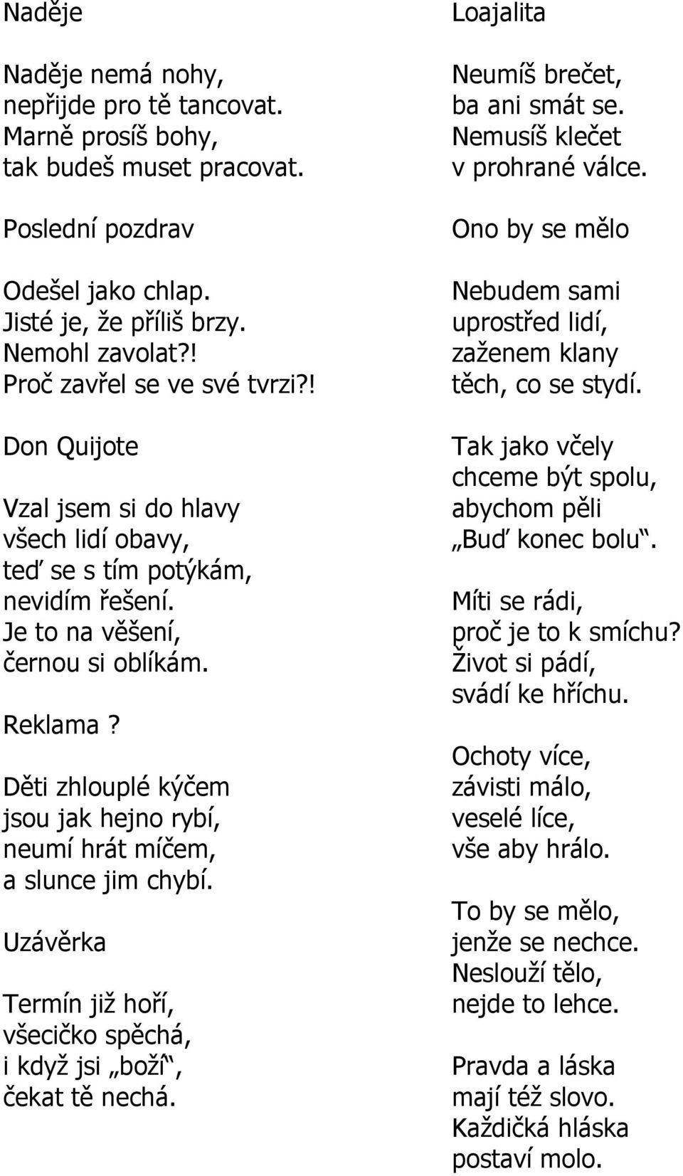 Děti zhlouplé kýčem jsou jak hejno rybí, neumí hrát míčem, a slunce jim chybí. Uzávěrka Termín jiţ hoří, všecičko spěchá, i kdyţ jsi boţí, čekat tě nechá. Loajalita Neumíš brečet, ba ani smát se.