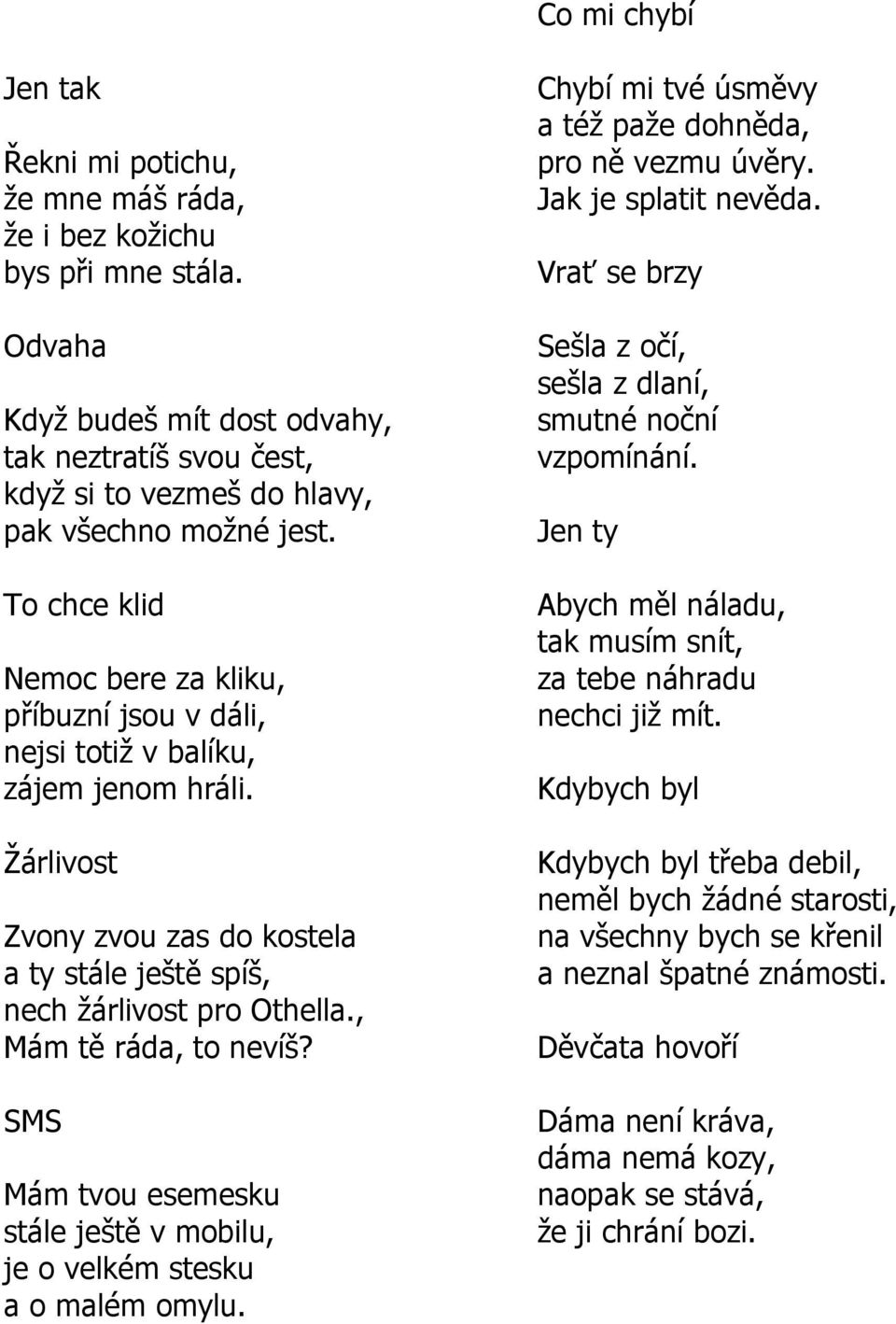 To chce klid Nemoc bere za kliku, příbuzní jsou v dáli, nejsi totiţ v balíku, zájem jenom hráli. Ţárlivost Zvony zvou zas do kostela a ty stále ještě spíš, nech ţárlivost pro Othella.