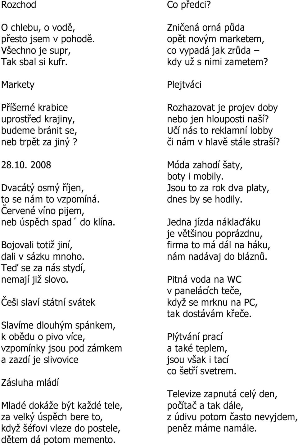 Češi slaví státní svátek Slavíme dlouhým spánkem, k obědu o pivo více, vzpomínky jsou pod zámkem a zazdí je slivovice Zásluha mládí Mladé dokáţe být kaţdé tele, za velký úspěch bere to, kdyţ šéfovi