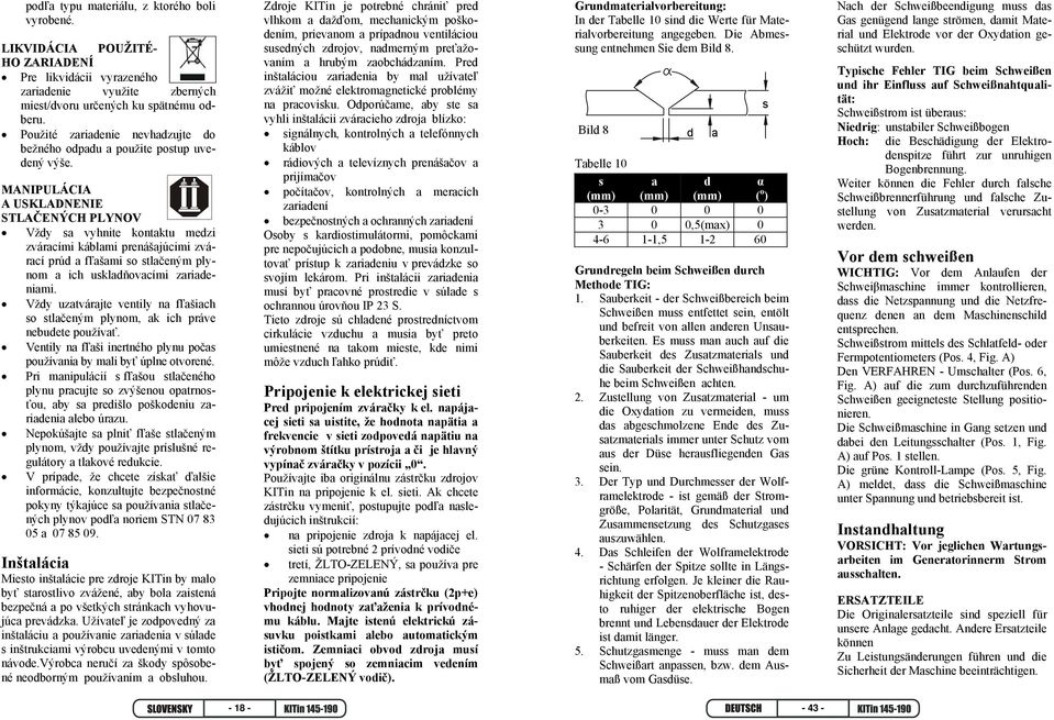 MANIPULÁCIA A USKLADNENIE STLAČENÝCH PLYNOV Vždy sa vyhnite kontaktu medzi zváracími káblami prenášajúcimi zvárací prúd a fľašami so stlačeným plynom a ich uskladňovacími zariadeniami.