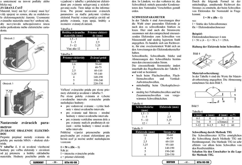 Obrázok 2 Obrázok 3 Nastavenie zváracích parametrov ZVÁRANIE OBALENOU ELEKTRÓ- DOU Prepnite prepínač metódy zvárania do polohy pre metódu MMA - obalená elektróda. V tabuľke č.