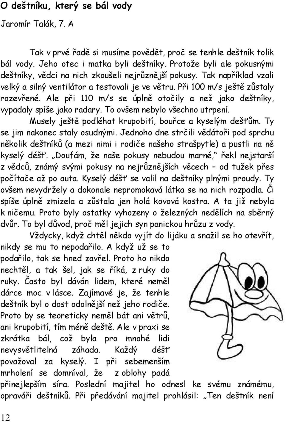 Ale při 110 m/s se úplně otočily a než jako deštníky, vypadaly spíše jako radary. To ovšem nebylo všechno utrpení. Musely ještě podléhat krupobití, bouřce a kyselým dešťům.