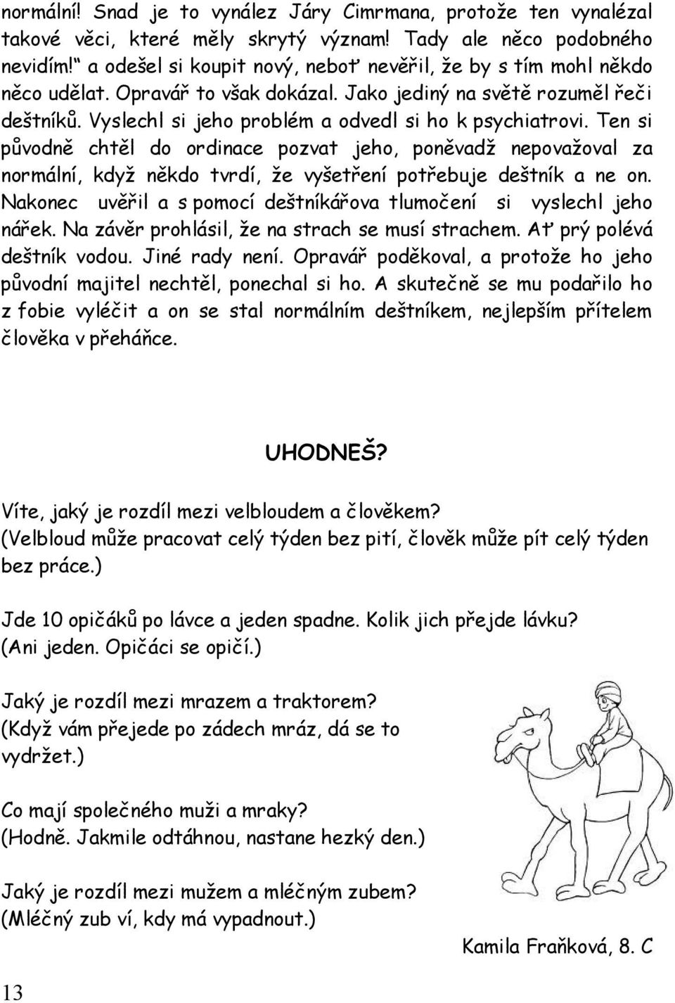 Ten si původně chtěl do ordinace pozvat jeho, poněvadž nepovažoval za normální, když někdo tvrdí, že vyšetření potřebuje deštník a ne on.