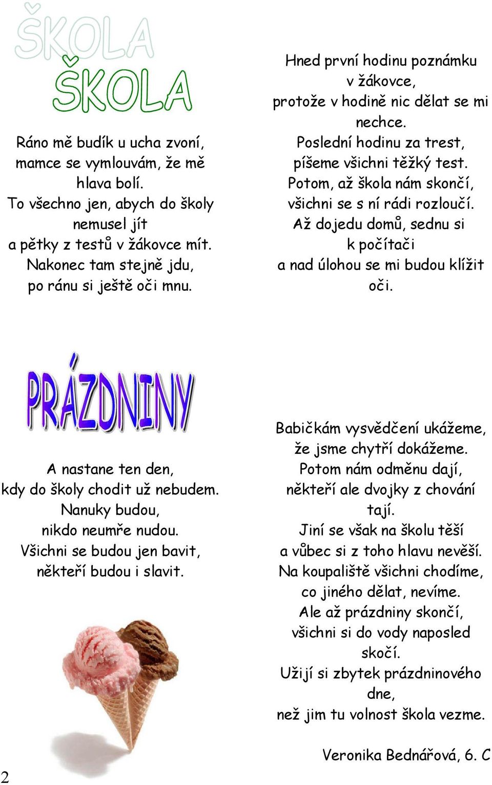 Hned první hodinu poznámku v žákovce, protože v hodině nic dělat se mi nechce. Poslední hodinu za trest, píšeme všichni těžký test. Potom, až škola nám skončí, všichni se s ní rádi rozloučí.