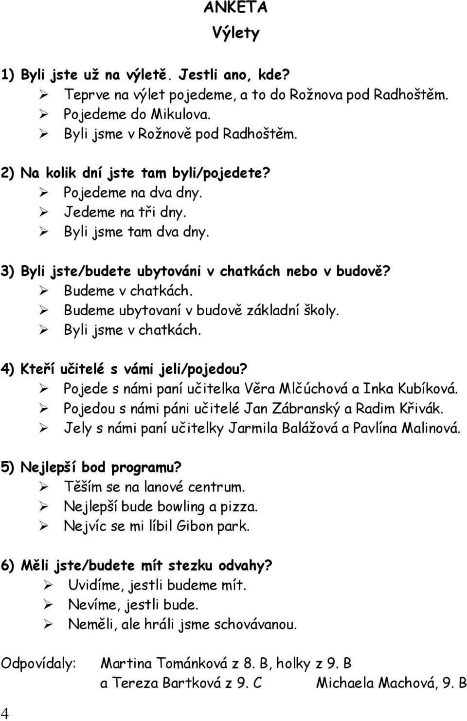 Budeme ubytovaní v budově základní školy. Byli jsme v chatkách. 4) Kteří učitelé s vámi jeli/pojedou? Pojede s námi paní učitelka Věra Mlčúchová a Inka Kubíková.