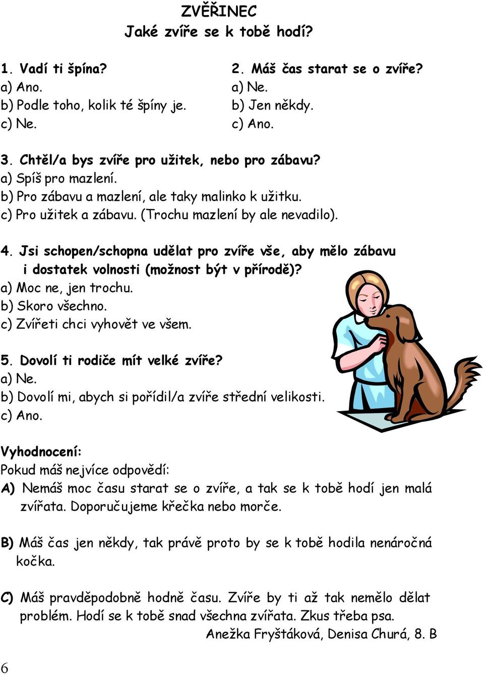 Jsi schopen/schopna udělat pro zvíře vše, aby mělo zábavu i dostatek volnosti (možnost být v přírodě)? a) Moc ne, jen trochu. b) Skoro všechno. c) Zvířeti chci vyhovět ve všem. 5.