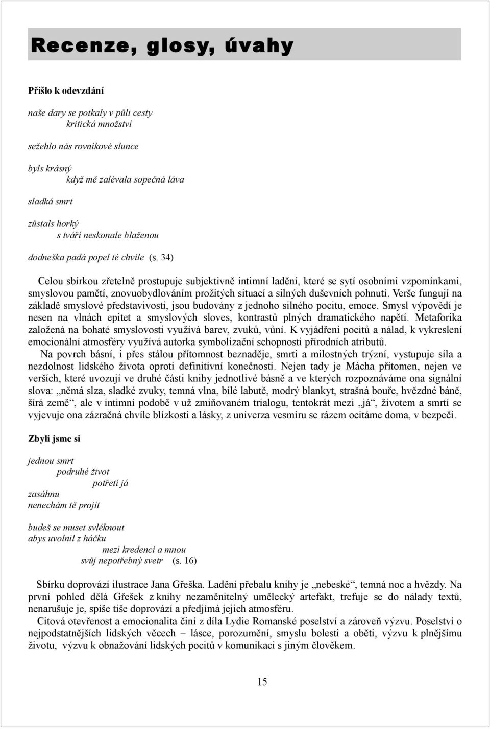 34) Celou sbírkou zřetelně prostupuje subjektivně intimní ladění, které se sytí osobními vzpomínkami, smyslovou pamětí, znovuobydlováním prožitých situací a silných duševních pohnutí.