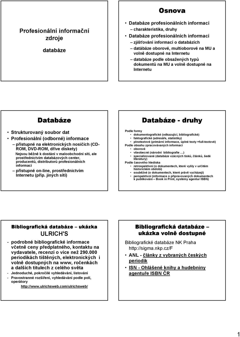 přístupné na elektronických nosičích (CD- ROM, DVD-ROM, dříve diskety) Nejsou běžně k dostání v maloobchodní síti, ale prostřednictvím databázových center, producentů, distributorů profesionálních