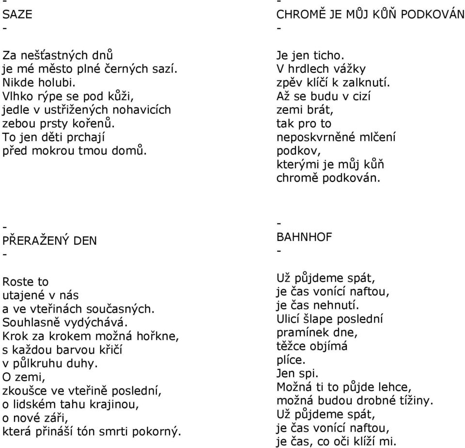 PŘERAŽENÝ DEN Roste to utajené v nás a ve vteřinách současných. Souhlasně vydýchává. Krok za krokem možná hořkne, s každou barvou křičí v půlkruhu duhy.