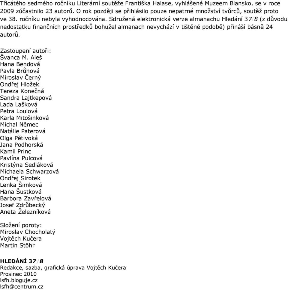 Sdružená elektronická verze almanachu Hledání 37/8 (z důvodu nedostatku finančních prostředků bohužel almanach nevychází v tištěné podobě) přináší básně 24 autorů. Zastoupení autoři: Švanca M.