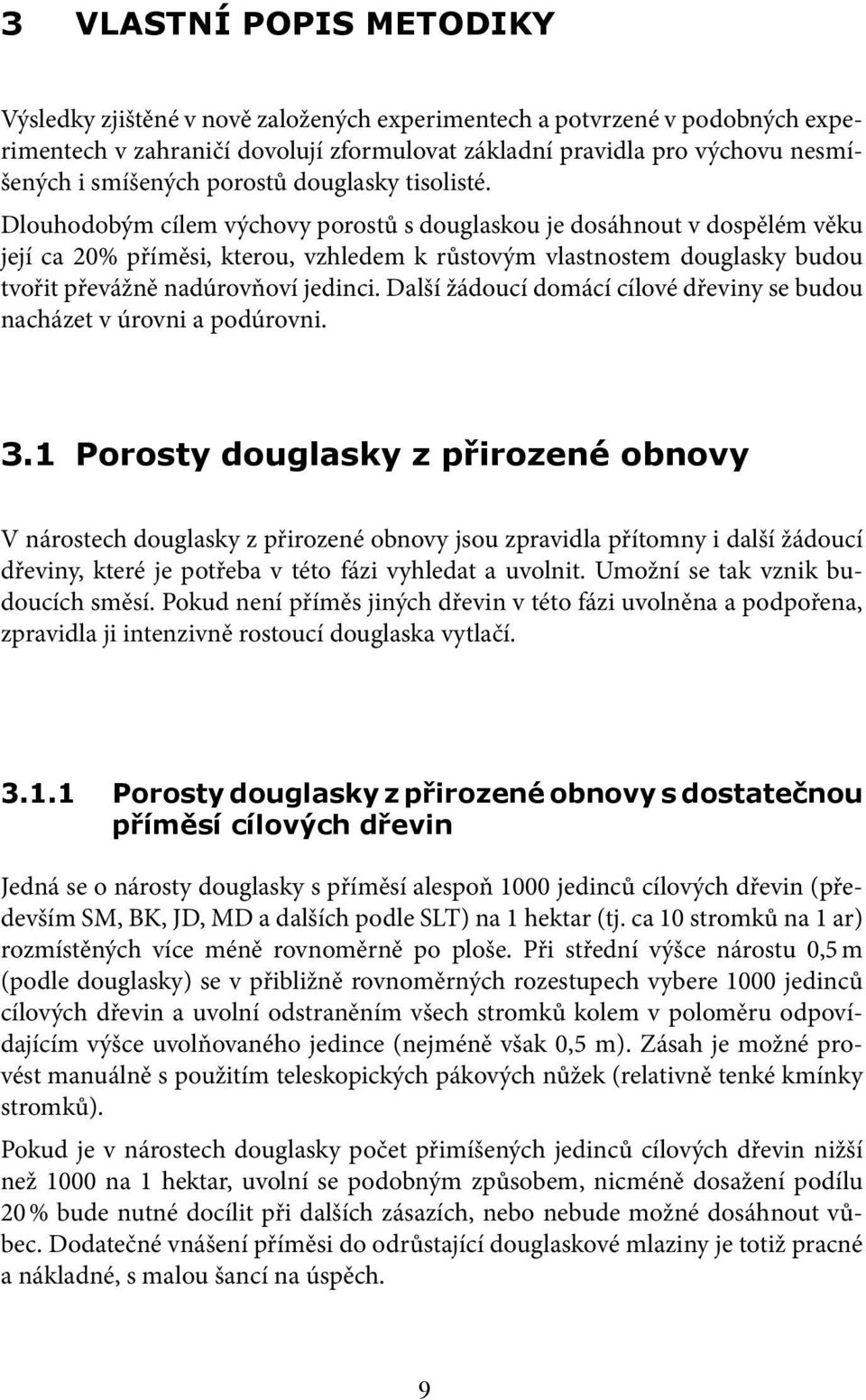 Dlouhodobým cílem výchovy porostů s douglaskou je dosáhnout v dospělém věku její ca 20% příměsi, kterou, vzhledem k růstovým vlastnostem douglasky budou tvořit převážně nadúrovňoví jedinci.