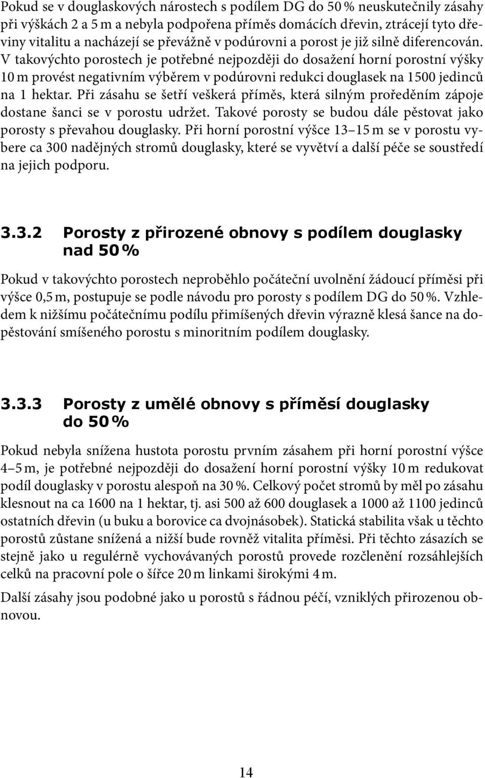 V takovýchto porostech je potřebné nejpozději do dosažení horní porostní výšky 10 m provést negativním výběrem v podúrovni redukci douglasek na 1500 jedinců na 1 hektar.