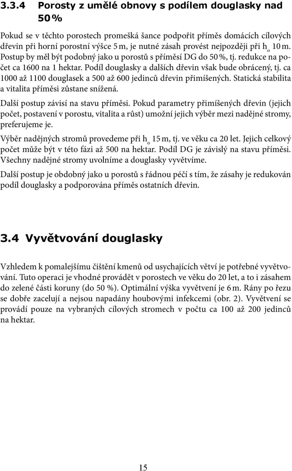 ca 1000 až 1100 douglasek a 500 až 600 jedinců dřevin přimíšených. Statická stabilita a vitalita příměsi zůstane snížená. Další postup závisí na stavu příměsi.