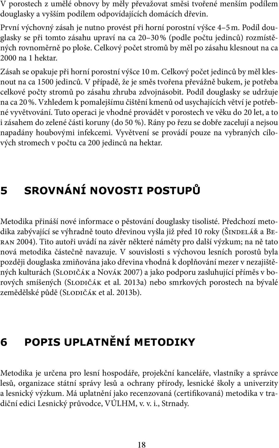 Celkový počet stromů by měl po zásahu klesnout na ca 2000 na 1 hektar. Zásah se opakuje při horní porostní výšce 10 m. Celkový počet jedinců by měl klesnout na ca 1500 jedinců.