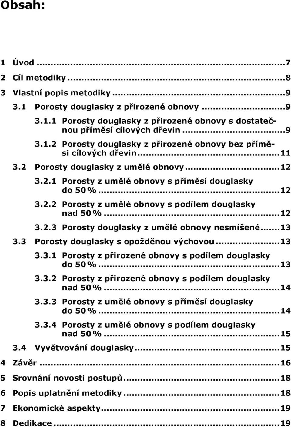 ..13 3.3 Porosty douglasky s opožděnou výchovou...13 3.3.1 Porosty z přirozené obnovy s podílem douglasky do 50 %...13 3.3.2 Porosty z přirozené obnovy s podílem douglasky nad 50 %...14 3.3.3 Porosty z umělé obnovy s příměsí douglasky do 50 %.