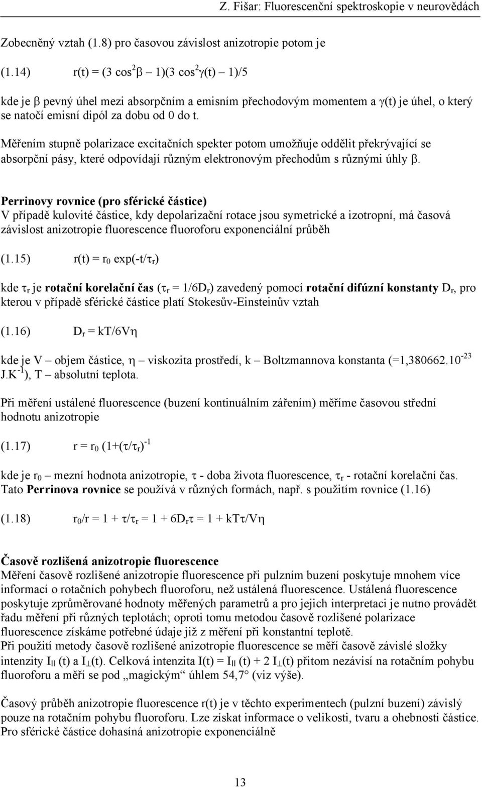 Měřením stupně polarizace excitačních spekter potom umožňuje oddělit překrývající se absorpční pásy, které odpovídají různým elektronovým přechodům s různými úhly β.