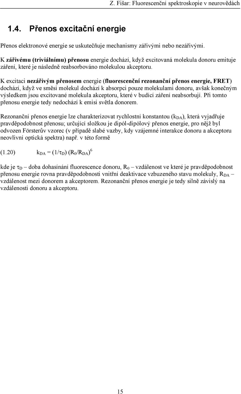 K excitaci nezářivým přenosem energie (fluorescenční rezonanční přenos energie, FRET) dochází, když ve směsi molekul dochází k absorpci pouze molekulami donoru, avšak konečným výsledkem jsou