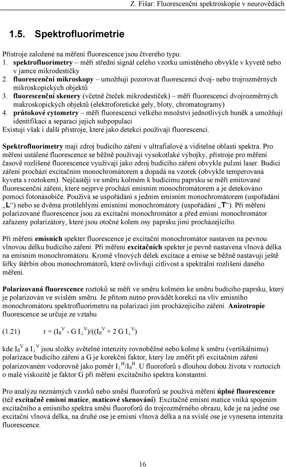 fluorescenční skenery (včetně čteček mikrodestiček) měří fluorescenci dvojrozměrných makroskopických objektů (elektroforetické gely, bloty, chromatogramy) 4.