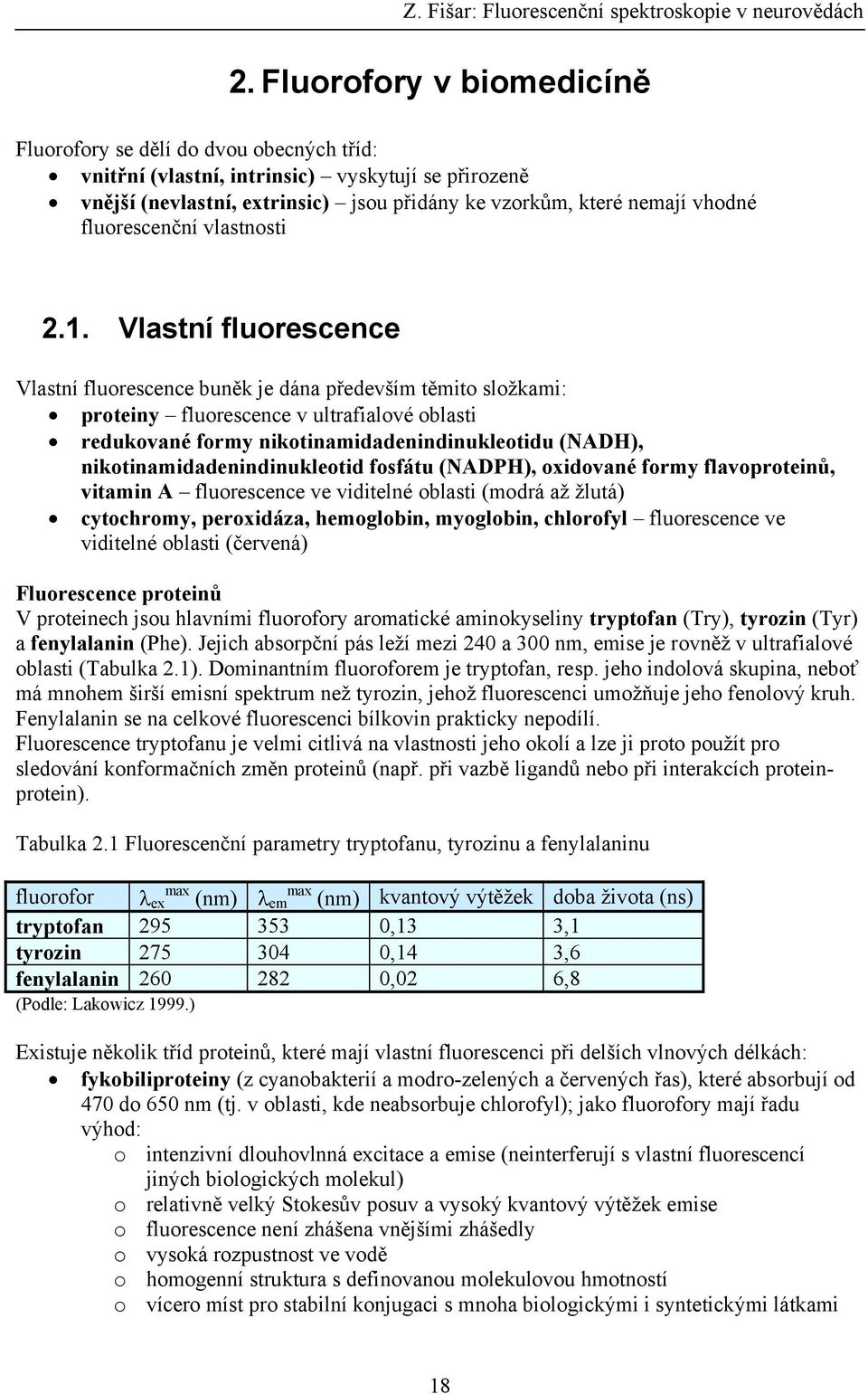 Vlastní fluorescence Vlastní fluorescence buněk je dána především těmito složkami: proteiny fluorescence v ultrafialové oblasti redukované formy nikotinamidadenindinukleotidu (NADH),