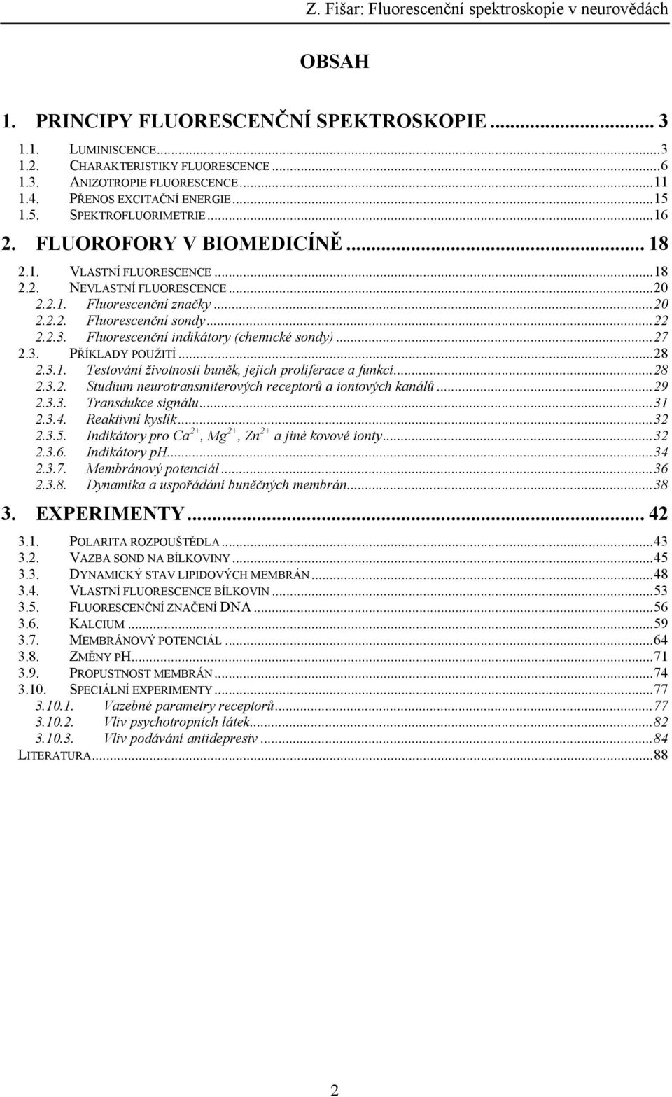 Fluorescenční indikátory (chemické sondy)...27 2.3. PŘÍKLADY POUŽITÍ...28 2.3.1. Testování životnosti buněk, jejich proliferace a funkcí...28 2.3.2. Studium neurotransmiterových receptorů a iontových kanálů.