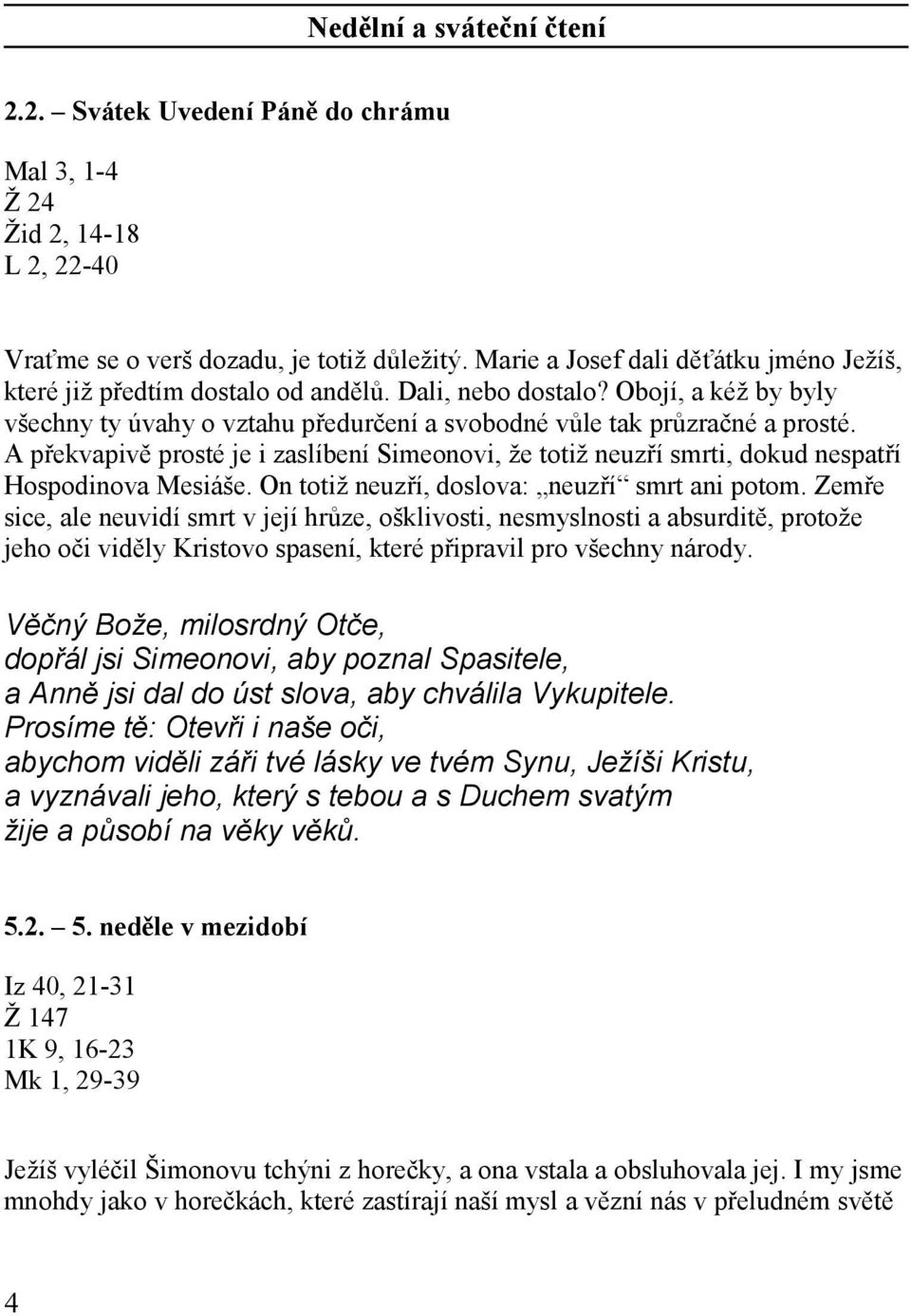 A překvapivě prosté je i zaslíbení Simeonovi, že totiž neuzří smrti, dokud nespatří Hospodinova Mesiáše. On totiž neuzří, doslova: neuzří smrt ani potom.