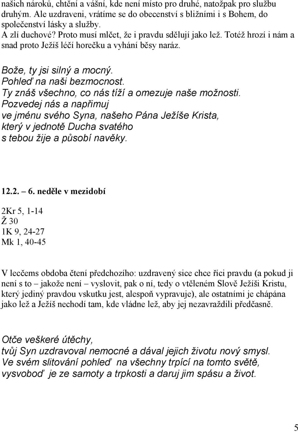 Ty znáš všechno, co nás tíží a omezuje naše možnosti. Pozvedej nás a napřimuj ve jménu svého Syna, našeho Pána Ježíše Krista, který v jednotě Ducha svatého s tebou žije a působí navěky. 12.2. 6.