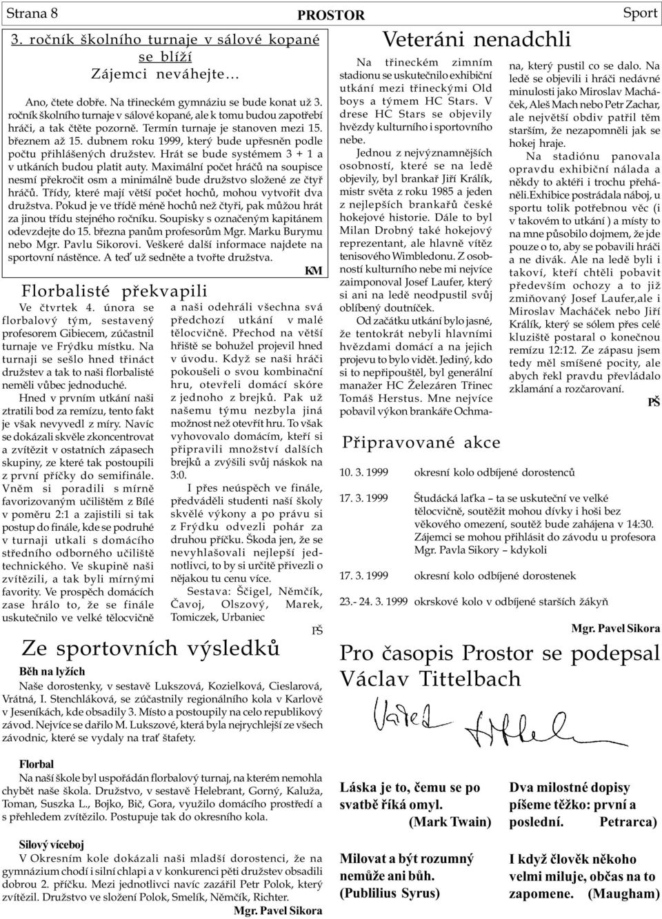 dubnem roku 1999, který bude upøesnìn podle poètu pøihlášených družstev. Hrát se bude systémem 3 + 1 a v utkáních budou platit auty.