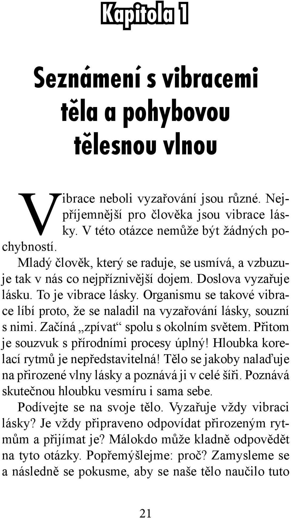 Organismu se takové vibrace líbí proto, že se naladil na vyzařování lásky, souzní s nimi. Začíná zpívat spolu s okolním světem. Přitom je souzvuk s přírodními procesy úplný!