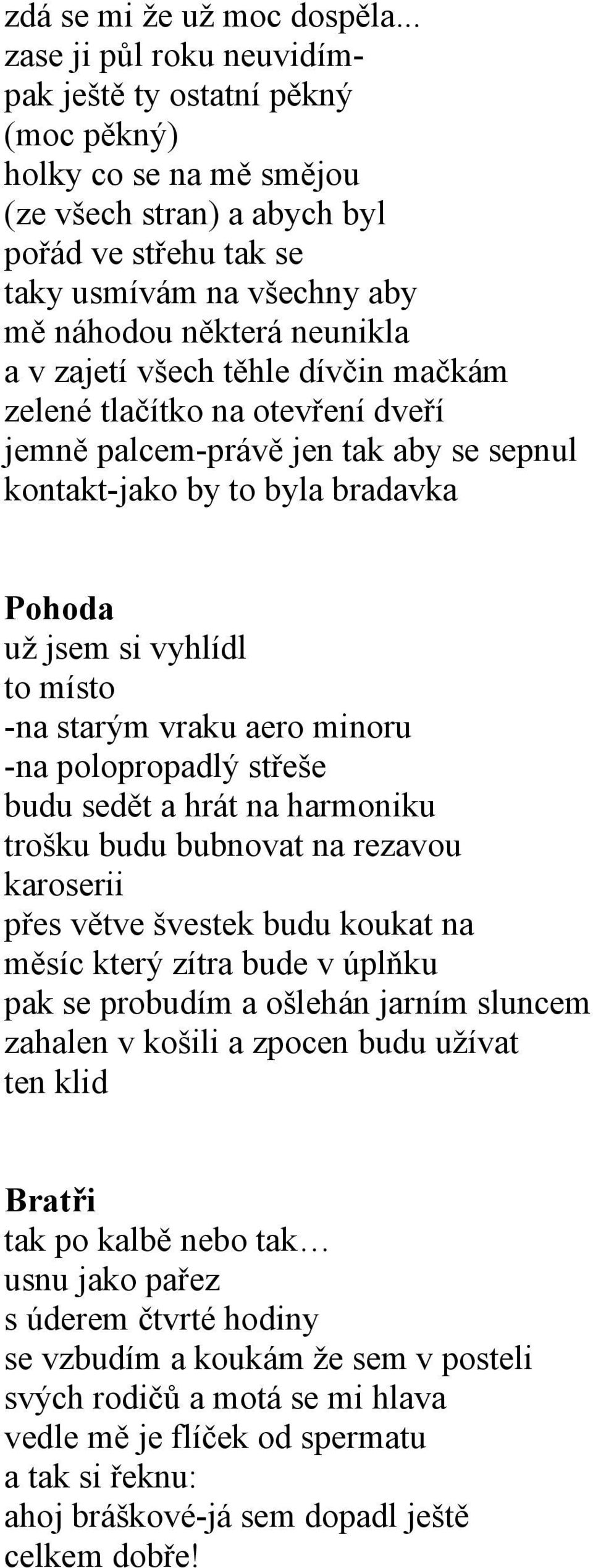 a v zajetí všech těhle dívčin mačkám zelené tlačítko na otevření dveří jemně palcem-právě jen tak aby se sepnul kontakt-jako by to byla bradavka Pohoda už jsem si vyhlídl to místo -na starým vraku