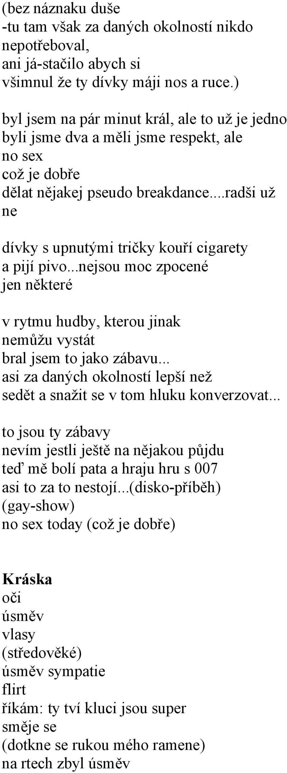 ..radši už ne dívky s upnutými tričky kouří cigarety a pijí pivo...nejsou moc zpocené jen některé v rytmu hudby, kterou jinak nemůžu vystát bral jsem to jako zábavu.