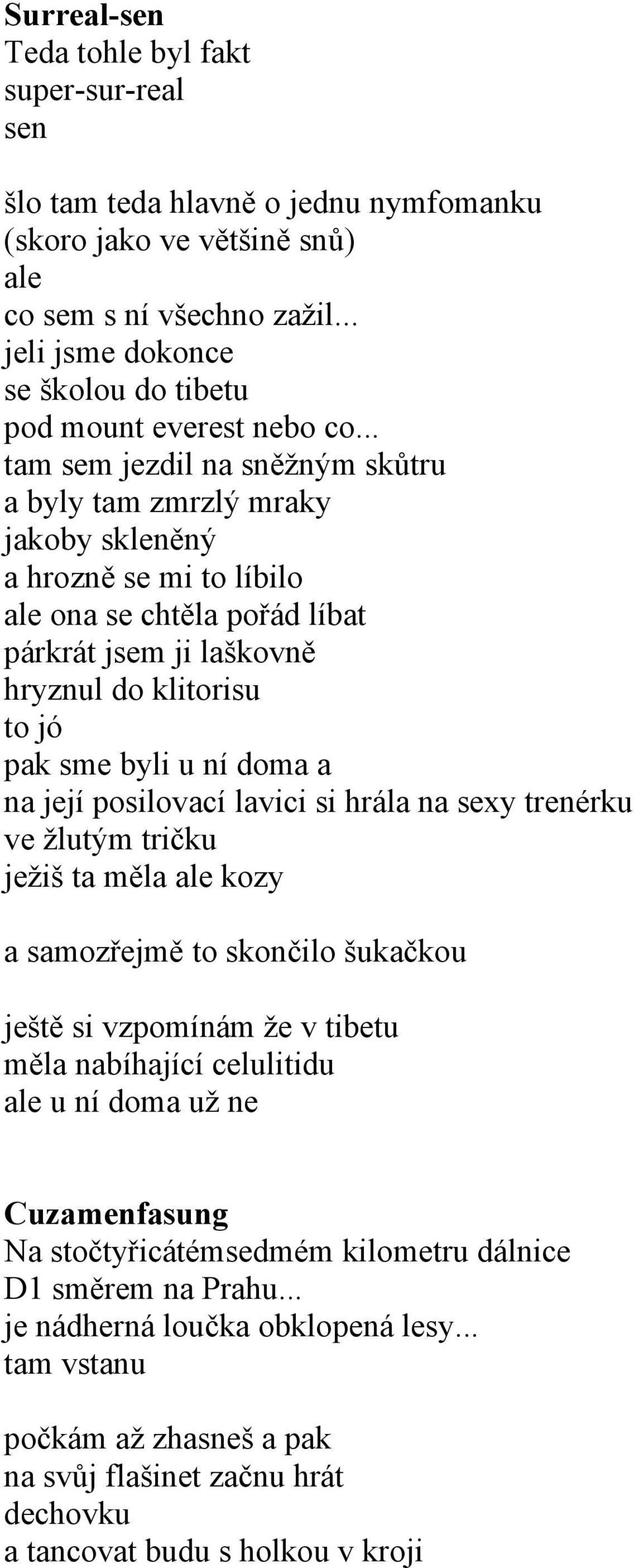 .. tam sem jezdil na sněžným skůtru a byly tam zmrzlý mraky jakoby skleněný a hrozně se mi to líbilo ale ona se chtěla pořád líbat párkrát jsem ji laškovně hryznul do klitorisu to jó pak sme byli u