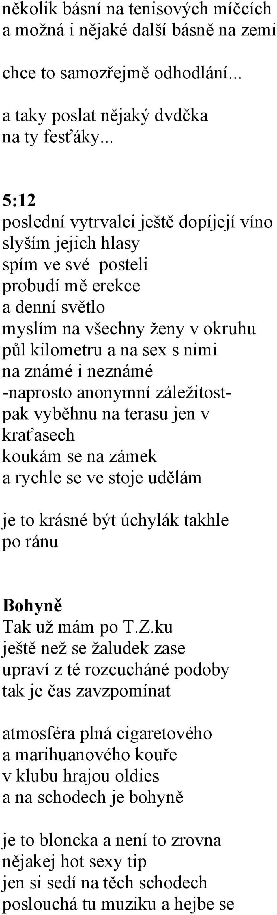 neznámé -naprosto anonymní záležitostpak vyběhnu na terasu jen v kraťasech koukám se na zámek a rychle se ve stoje udělám je to krásné být úchylák takhle po ránu Bohyně Tak už mám po T.Z.