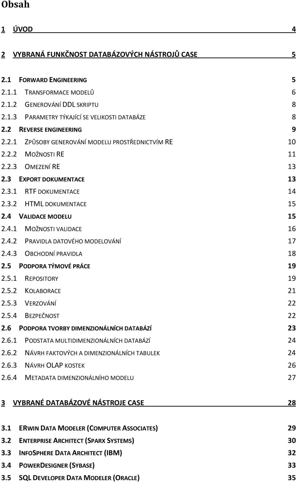 4 VALIDACE MODELU 15 2.4.1 MOŽNOSTI VALIDACE 16 2.4.2 PRAVIDLA DATOVÉHO MODELOVÁNÍ 17 2.4.3 OBCHODNÍ PRAVIDLA 18 2.5 PODPORA TÝMOVÉ PRÁCE 19 2.5.1 REPOSITORY 19 2.5.2 KOLABORACE 21 2.5.3 VERZOVÁNÍ 22 2.