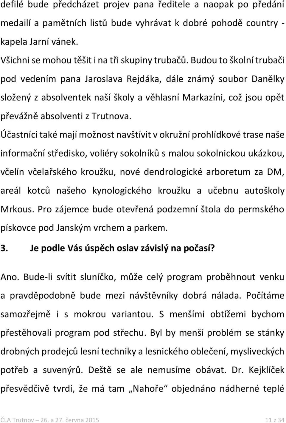 Účastníci také mají možnost navštívit v okružní prohlídkové trase naše informační středisko, voliéry sokolníků s malou sokolnickou ukázkou, včelín včelařského kroužku, nové dendrologické arboretum za