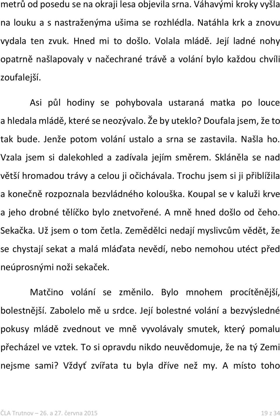 Doufala jsem, že to tak bude. Jenže potom volání ustalo a srna se zastavila. Našla ho. Vzala jsem si dalekohled a zadívala jejím směrem. Skláněla se nad větší hromadou trávy a celou ji očichávala.