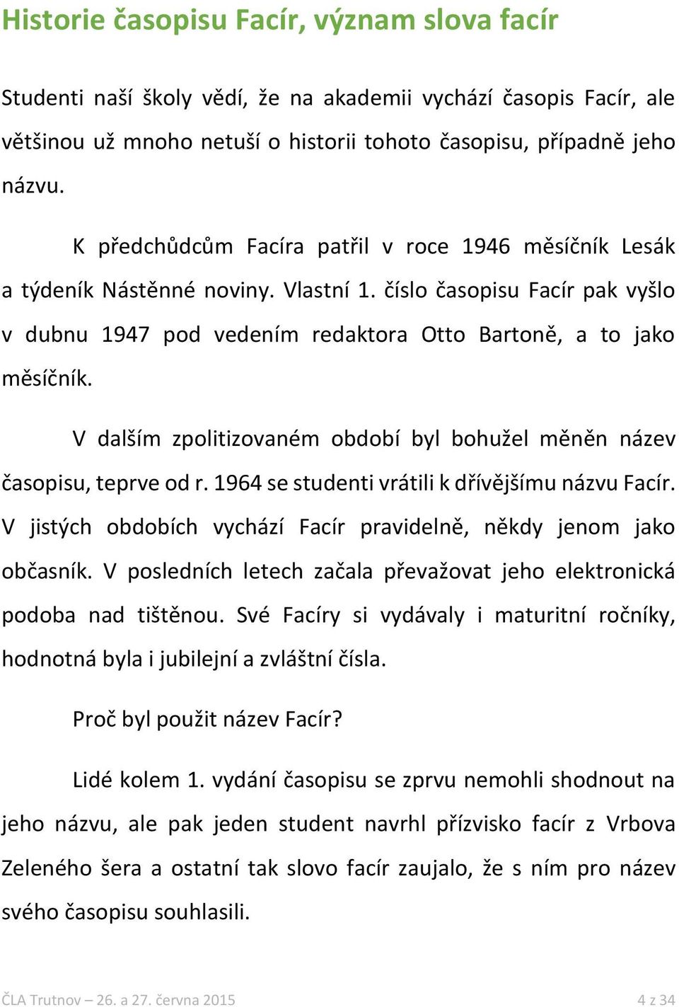 V dalším zpolitizovaném období byl bohužel měněn název časopisu, teprve od r. 1964 se studenti vrátili k dřívějšímu názvu Facír. V jistých obdobích vychází Facír pravidelně, někdy jenom jako občasník.