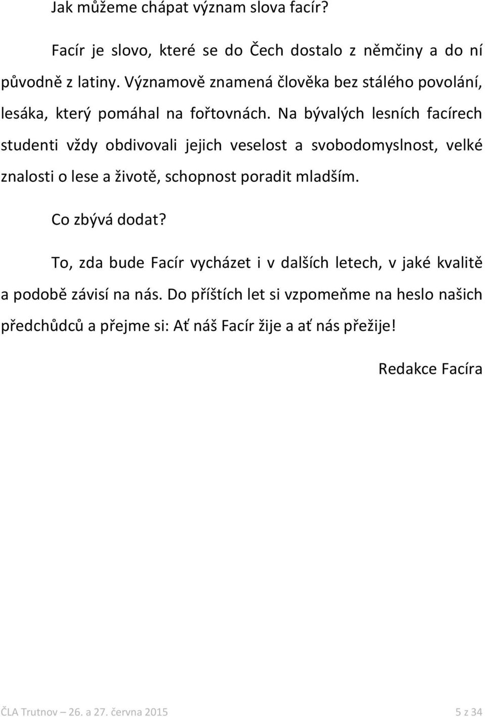 Na bývalých lesních facírech studenti vždy obdivovali jejich veselost a svobodomyslnost, velké znalosti o lese a životě, schopnost poradit mladším.