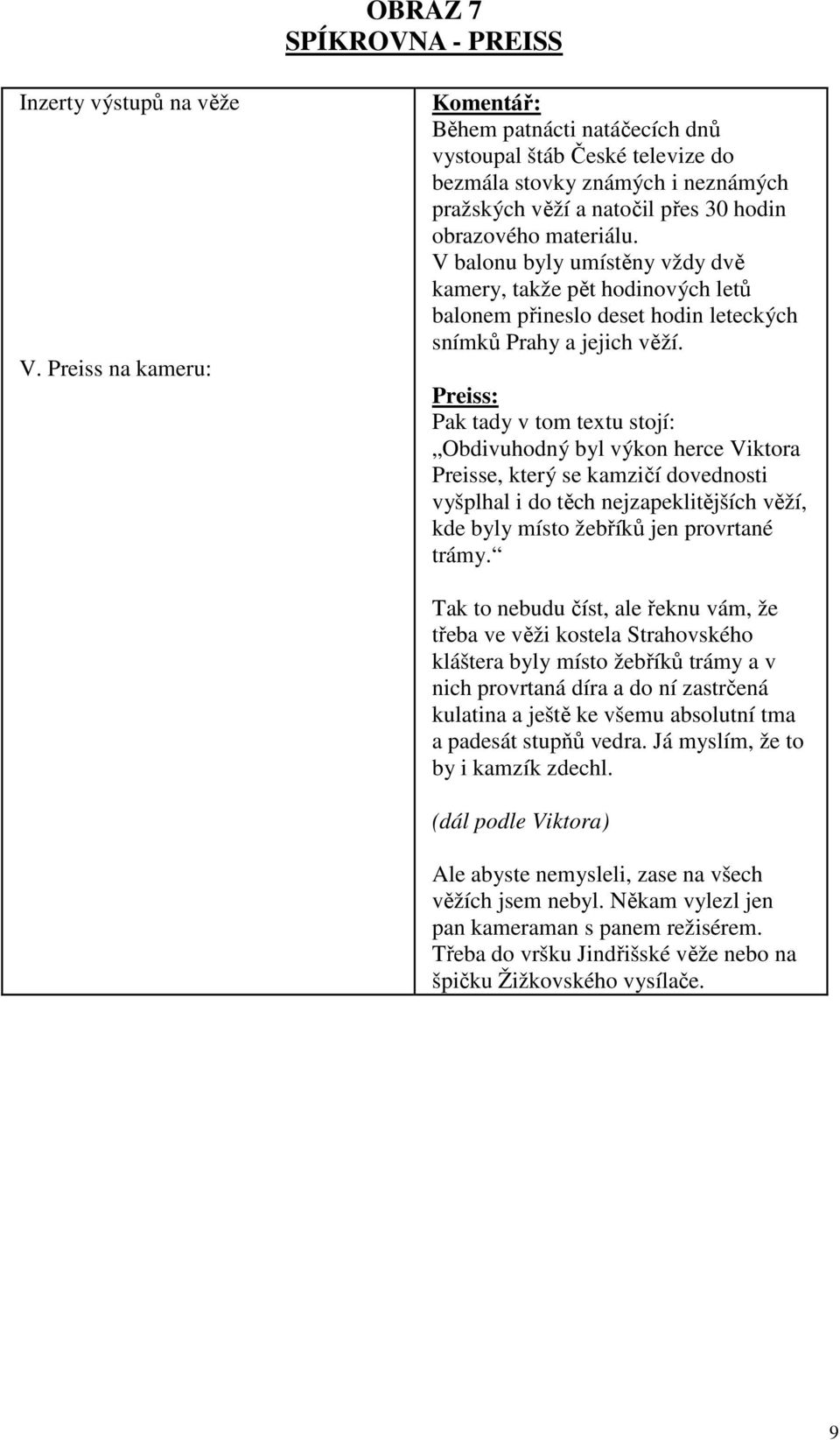 V balonu byly umístěny vždy dvě kamery, takže pět hodinových letů balonem přineslo deset hodin leteckých snímků Prahy a jejich věží.