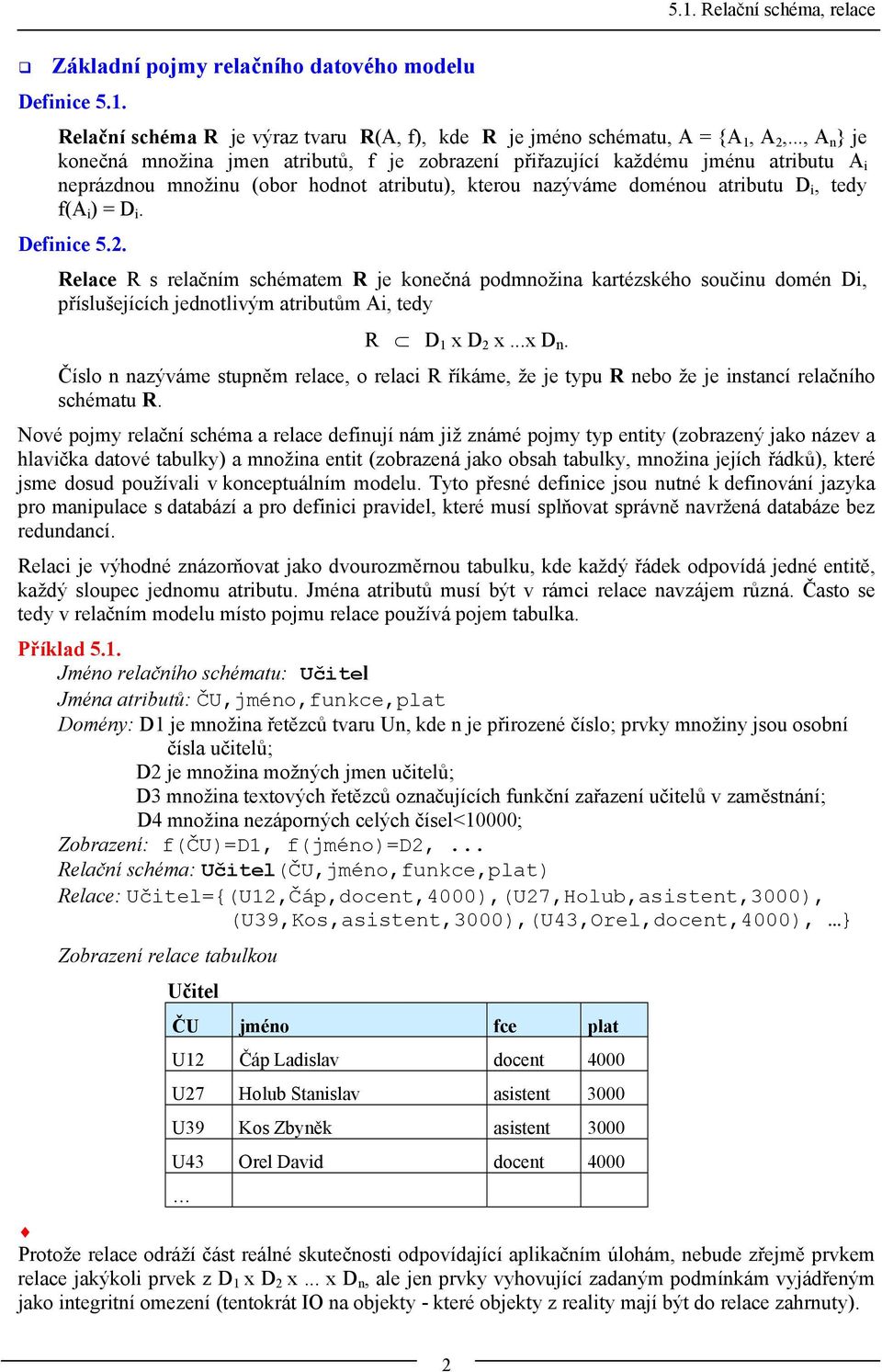 Definice 5.2. Relace R s relačním schématem R je konečná podmnožina kartézského součinu domén Di, příslušejících jednotlivým atributům Ai, tedy R D 1 x D 2 x...x D n.