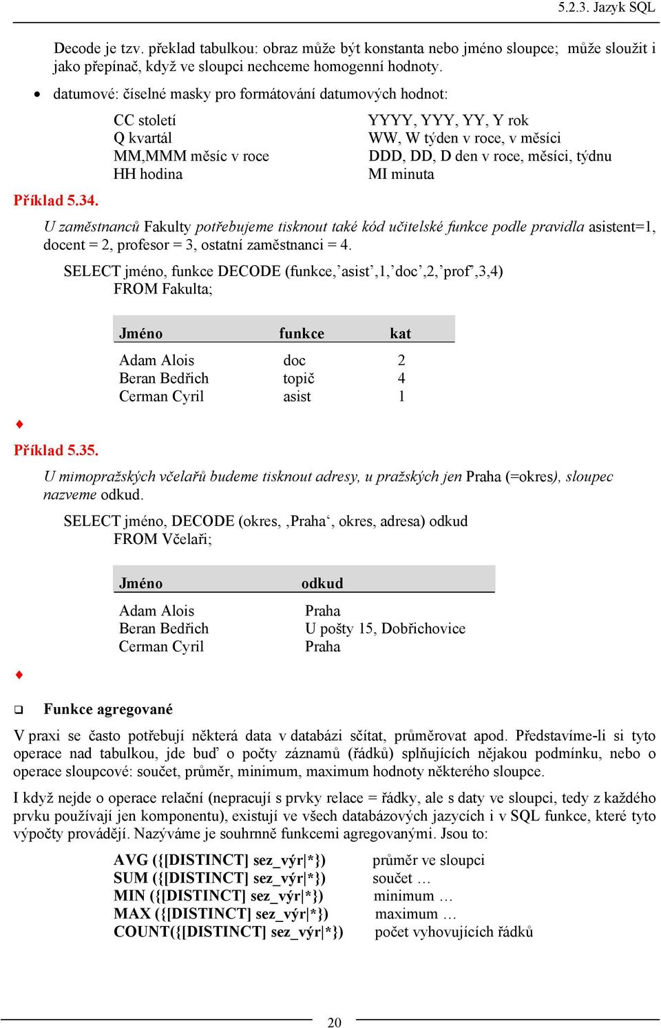 minuta Příklad 5.34. U zaměstnanců Fakulty potřebujeme tisknout také kód učitelské funkce podle pravidla asistent=1, docent = 2, profesor = 3, ostatní zaměstnanci = 4.