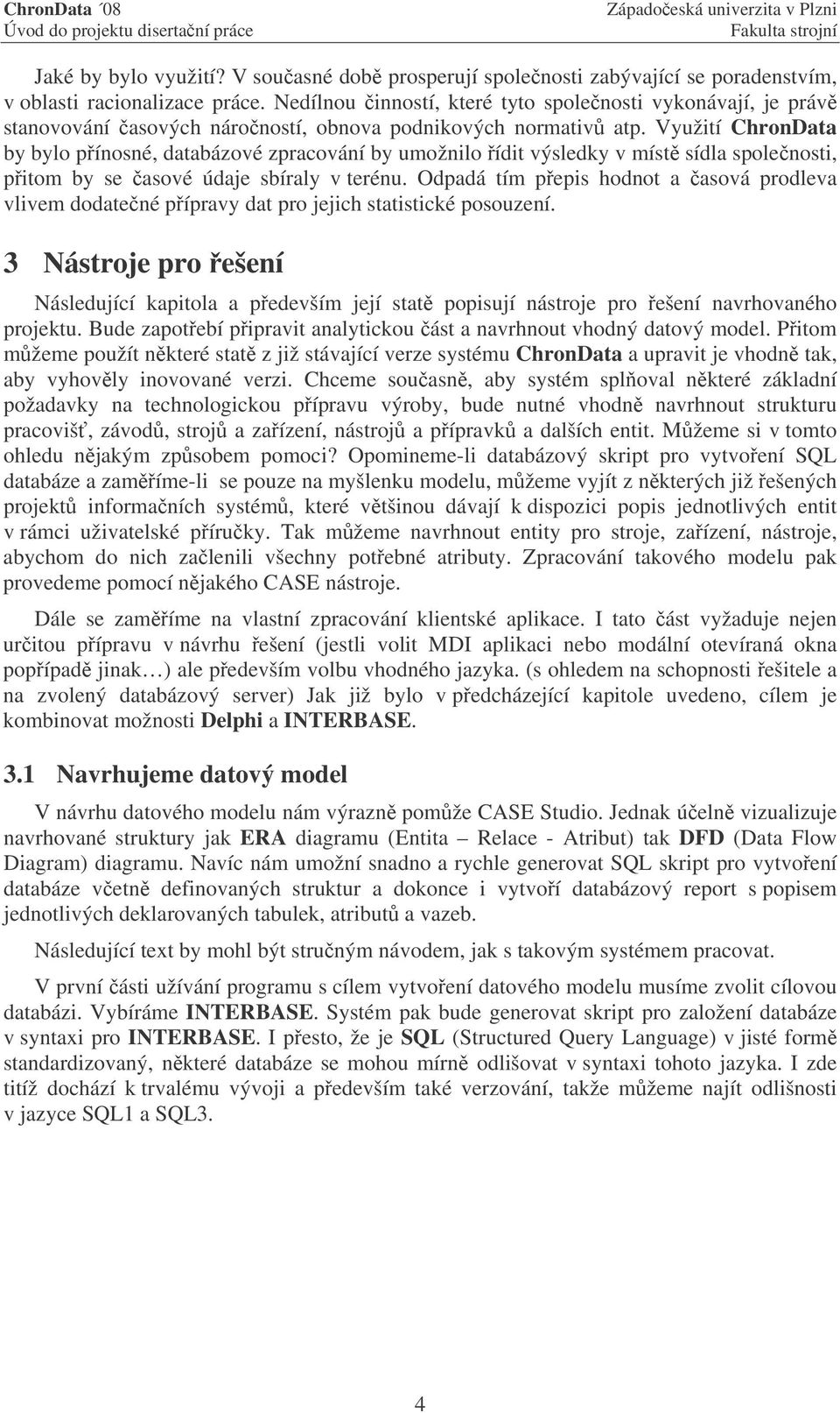 Využití ChronData by bylo pínosné, databázové zpracování by umožnilo ídit výsledky v míst sídla spolenosti, pitom by se asové údaje sbíraly v terénu.