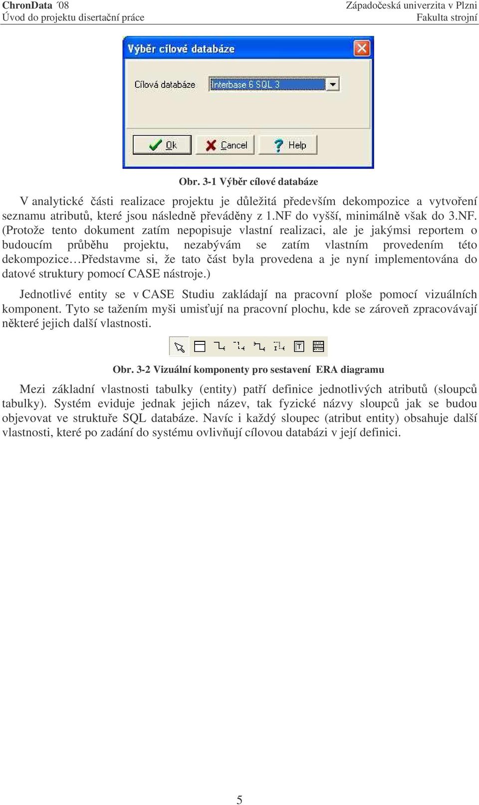 (Protože tento dokument zatím nepopisuje vlastní realizaci, ale je jakýmsi reportem o budoucím prbhu projektu, nezabývám se zatím vlastním provedením této dekompozice Pedstavme si, že tato ást byla