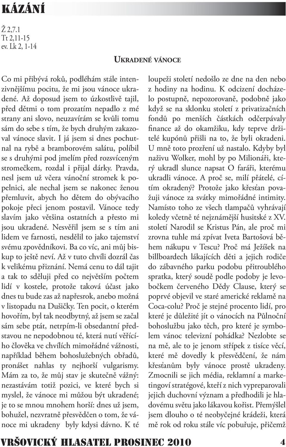 I já jsem si dnes pochutnal na rybě a bramborovém salátu, políbil se s druhými pod jmelím před rozsvíceným stromečkem, rozdal i přijal dárky.