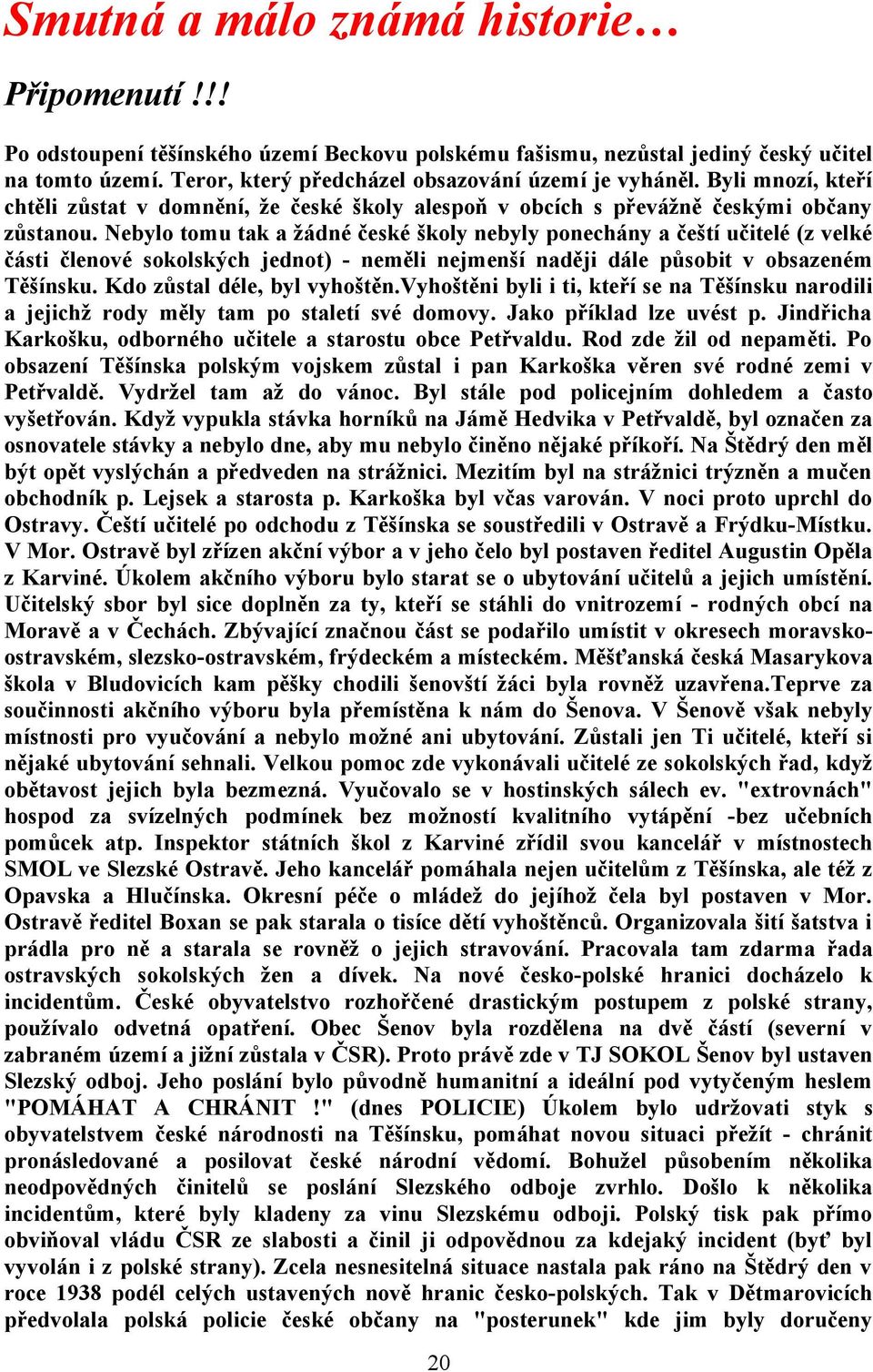 Nebylo tomu tak a žádné české školy nebyly ponechány a čeští učitelé (z velké části členové sokolských jednot) - neměli nejmenší naději dále působit v obsazeném Těšínsku.