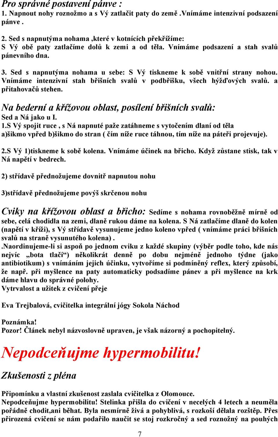 Sed s napnutýma nohama u sebe: S Vý tiskneme k sobě vnitřní strany nohou. Vnímáme intenzivní stah břišních svalů v podbřišku, všech hýžďových svalů. a přitahovačů stehen.