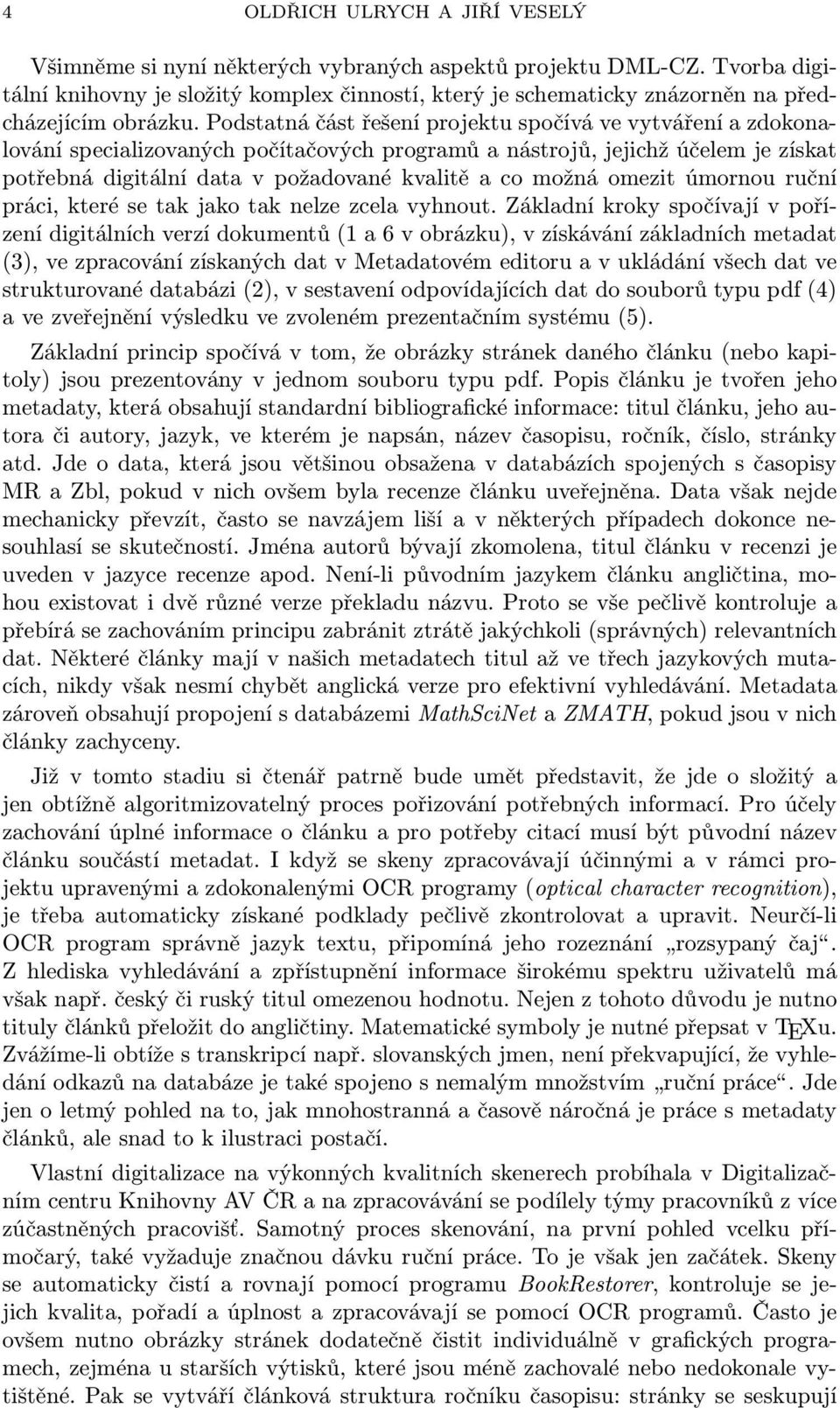 Podstatná část řešení projektu spočívá ve vytváření a zdokonalování specializovaných počítačových programů a nástrojů, jejichž účelem je získat potřebná digitální data v požadované kvalitě a co možná