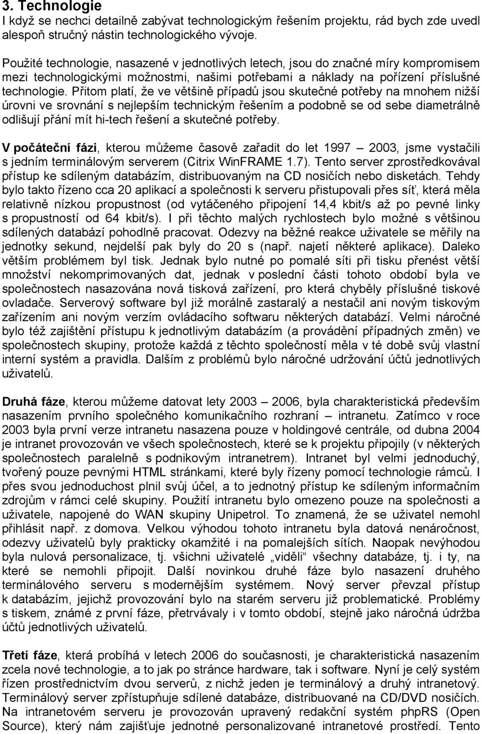 Přitom platí, že ve většině případů jsou skutečné potřeby na mnohem nižší úrovni ve srovnání s nejlepším technickým řešením a podobně se od sebe diametrálně odlišují přání mít hi-tech řešení a