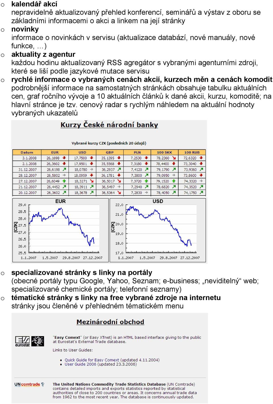 rychlé informace o vybraných cenách akcií, kurzech měn a cenách komodit podrobnější informace na samostatných stránkách obsahuje tabulku aktuálních cen, graf ročního vývoje a 10 aktuálních článků k