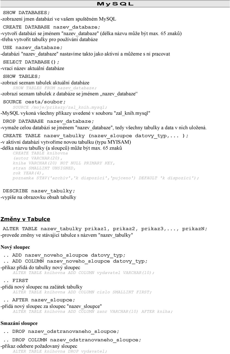 databáze SHOW TABLES; -zobrazí seznam tabulek aktuální databáze SHOW TABLES FROM nazev_databaze; -zobrazí seznam tabulek z databáze se jménem nazev_databaze SOURCE cesta/soubor; SOURCE