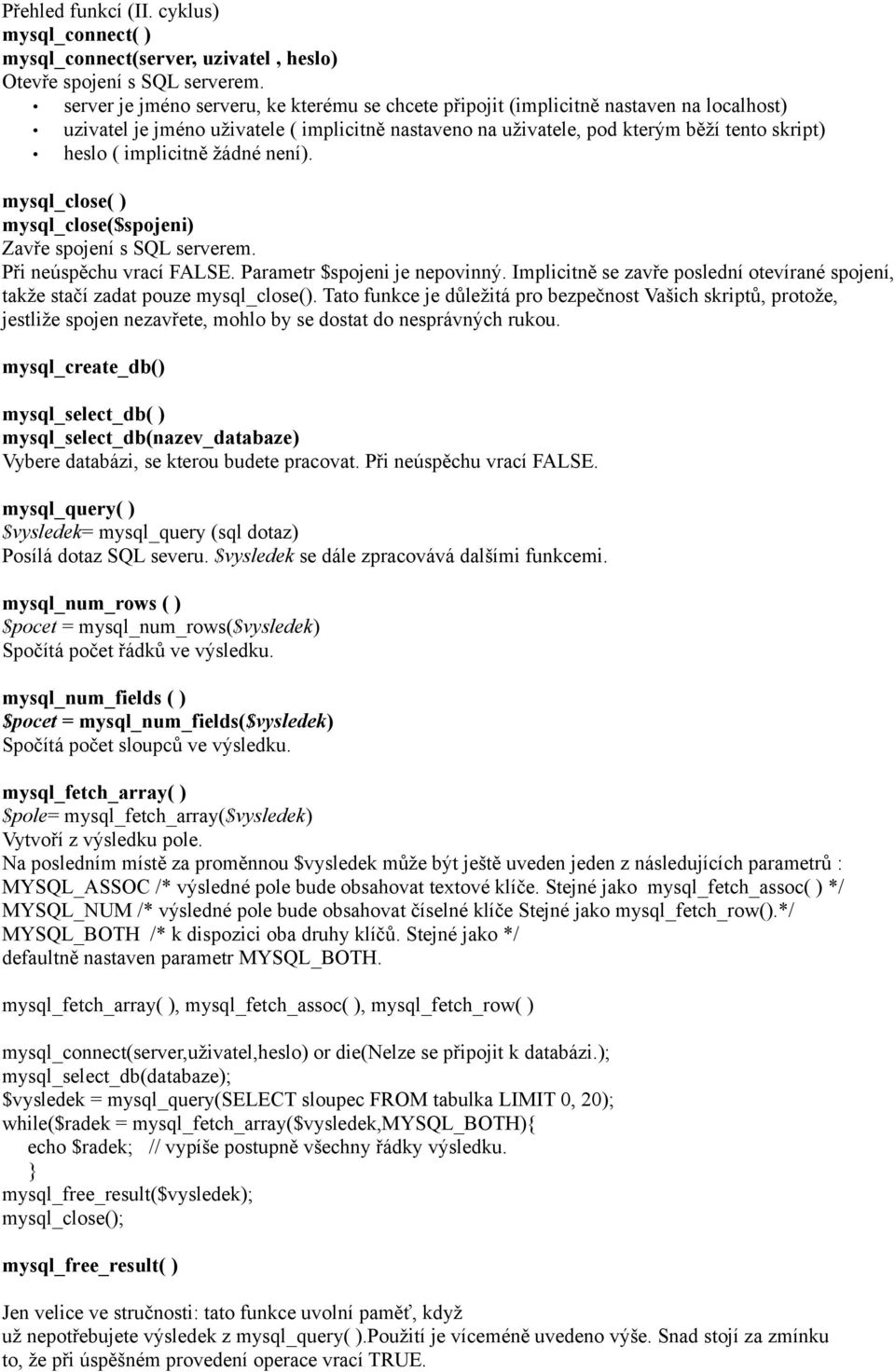 implicitně žádné není). mysql_close( ) mysql_close($spojeni) Zavře spojení s SQL serverem. Při neúspěchu vrací FALSE. Parametr $spojeni je nepovinný.